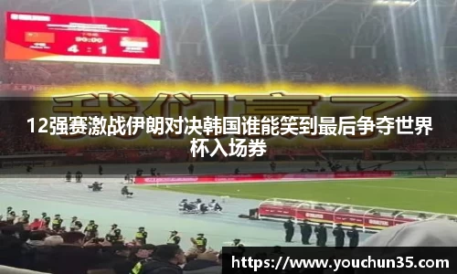 12强赛激战伊朗对决韩国谁能笑到最后争夺世界杯入场券